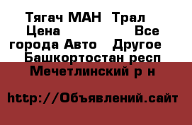  Тягач МАН -Трал  › Цена ­ 5.500.000 - Все города Авто » Другое   . Башкортостан респ.,Мечетлинский р-н